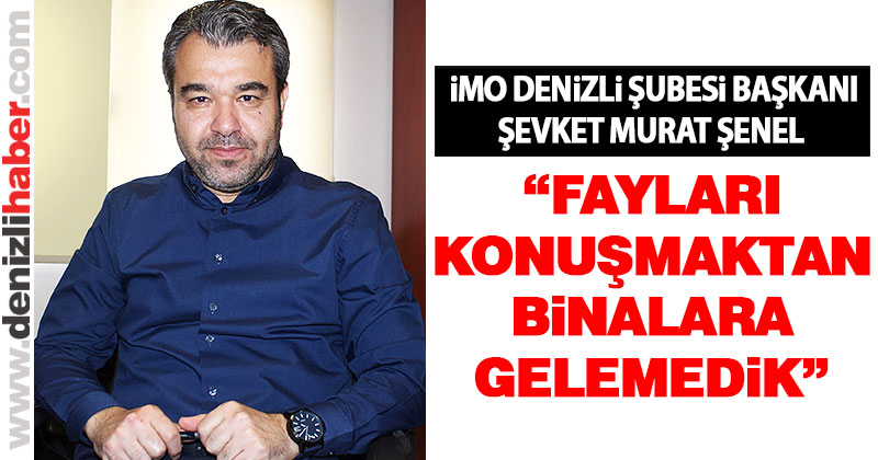 Şenel: “Fayları konuşmaktan binalara gelemedik”