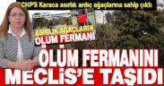 CHP’li Karaca, Çardak’taki asırlık ardıç ağaçlarının ölüm fermanını TBMM’ye taşıdı