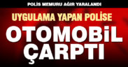 Uygulama yapan trafik polisi, otomobilin çarpması sonucu ağır yaralandı