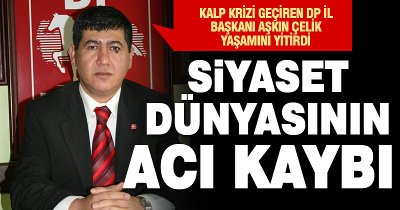 Demokrat Parti İl Başkanı Aşkın Çelik vefat etti