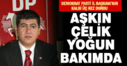 Demokrat Parti İl Başkanı Aşkın Çelik yoğun bakımda