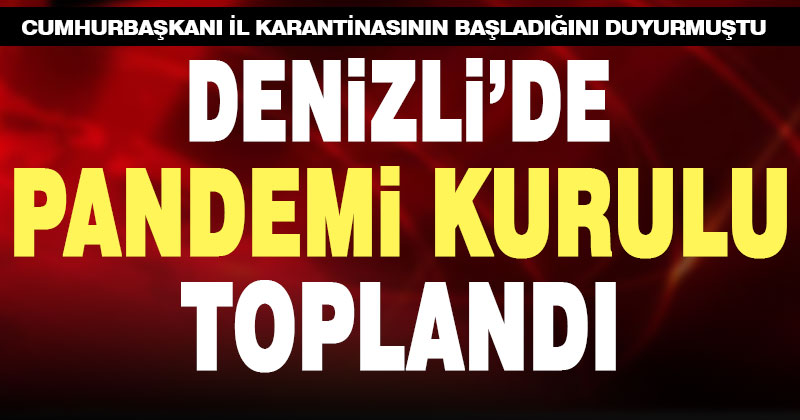 İl karantinasının ardından Denizli’de pandemi kurulu toplandı