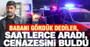 Babasının görüldüğü ihbarı ile gitti, saatlerce aradı ancak cenazesini buldu