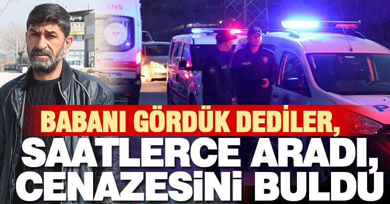 Babasının görüldüğü ihbarı ile gitti, saatlerce aradı ancak cenazesini buldu
