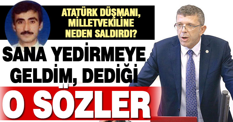 Meclis’te vekile saldıran Atatürk düşmanının ‘saldırma nedeni olan’ o konuşma