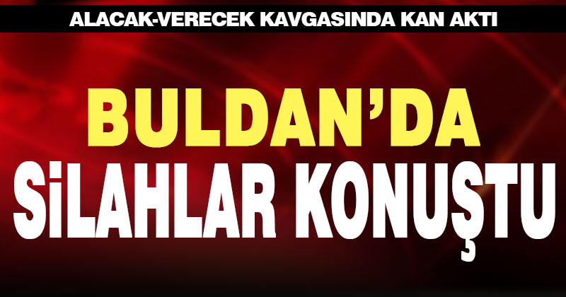 Buldan’da alacak-verecek kavgasında kan aktı