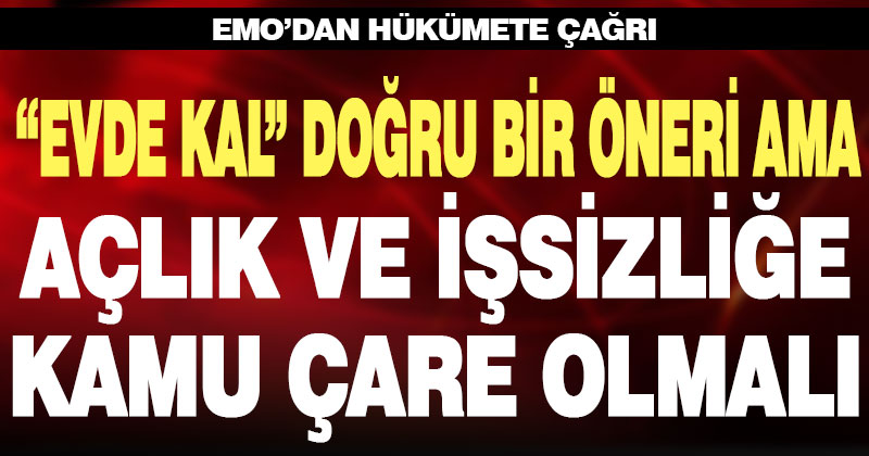 “Evde kal” doğru bir öneri, işsizlik ve açlığa kamu çare olmalı