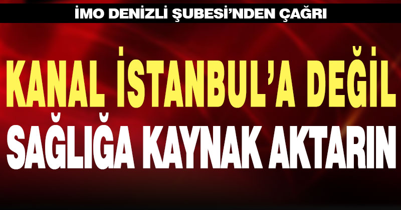 İMO Denizli Şubesi’nden çağrı: “Kanal İstanbul’a değil, sağlığa kaynak aktarın”