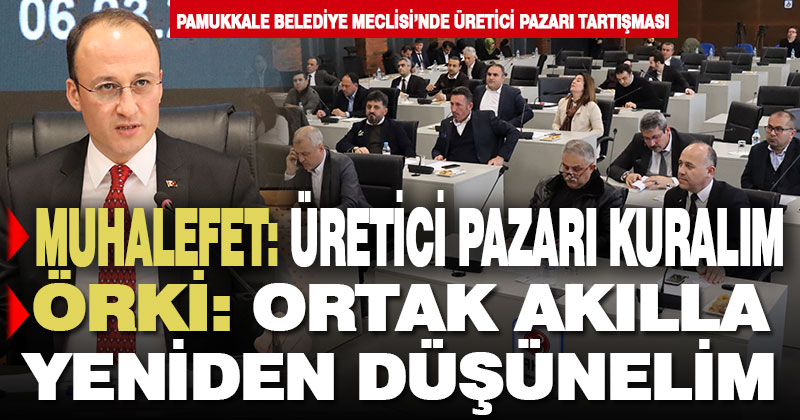 Pamukkale Belediye Meclisi’nde ‘üretici pazarı kurulsun, kurulmasın’ tartışması