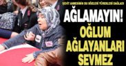 Şehit annesinden yürek dağlayan sözler: “Ağlamayın! Oğlum ağlayanları sevmez”