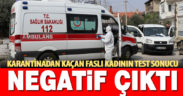 Karantinadan kaçıp hastaneye getirilen kadının testi negatif çıktı