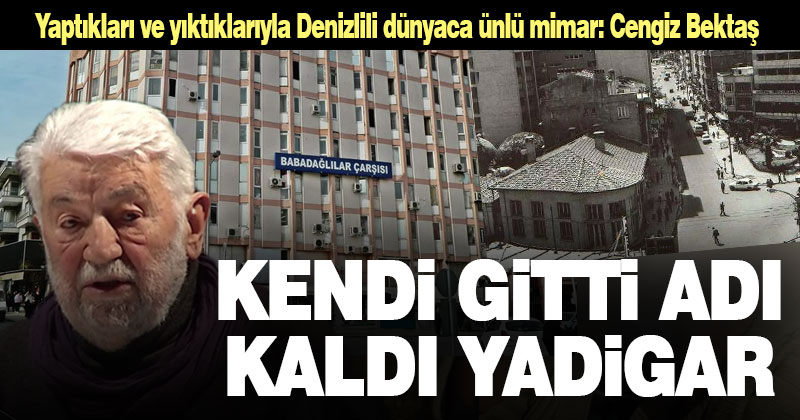 Yaptıkları ve yıktıklarıyla dünyaca ünlü Denizlili mimar: Cengiz Bektaş