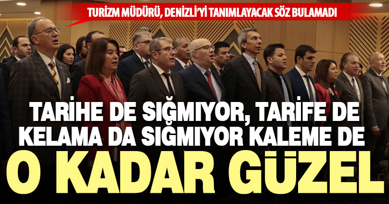 Yeni Turizm Müdürü Denizli’yi anlatacak tarif bulamadı: O kadar güzel