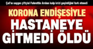 Kalp krizi geçirdi, korona endişesiyle hastaneye gitmeyince öldü