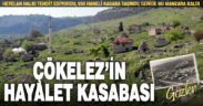 650 hanenin heyelan nedeniyle göç ettiği Çökelez’in hayalet kasabası: Gözler