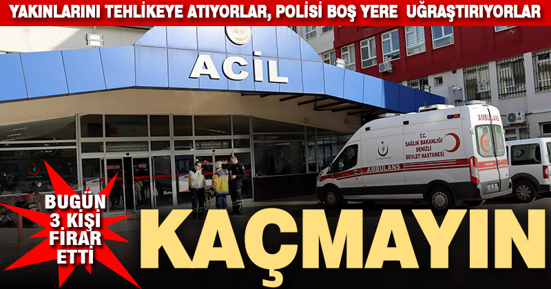 Hastaneden kaçmayın, hem polisi uğraştırmayın, hem yakınlarınızı tehlikeye atmayın
