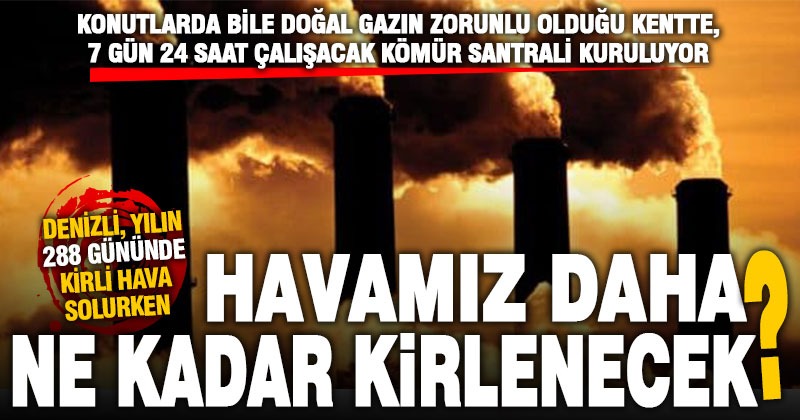 Yılın 288 gününde kirli hava soluyan Denizli’de termik santral havayı daha ne kadar kirletecek?