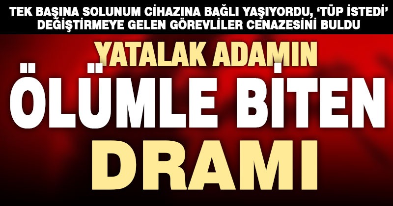 Cihaza bağlı yalnız yaşayan yatalak hasta evinde ölü bulundu