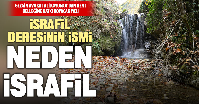 Gezgin avukat Koyuncu’dan tarihe not düşecek yazı: İsrafil Deresi’nin adı neden İsrafil
