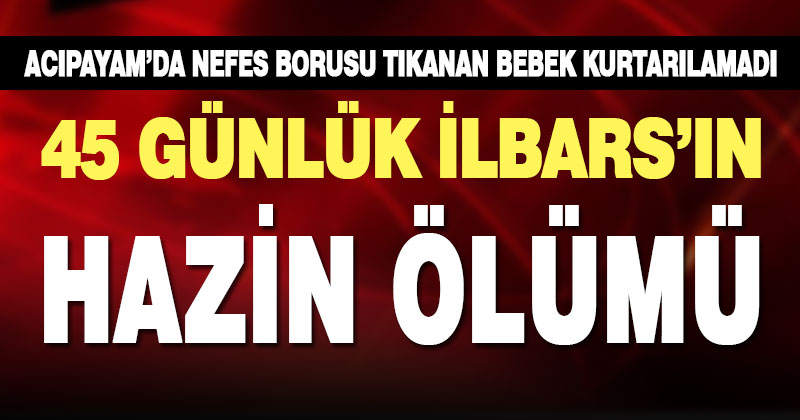 Nefes borusu tıkanan 45 günlük bebek hayatını kaybetti