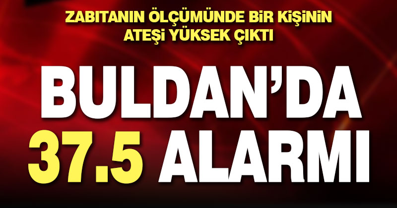 Buldan’da zabıta ekipleri ölçüm yaptı, bir kişinin yüksek ateşi alarma geçirdi