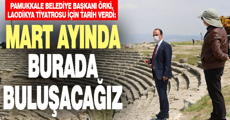 Pamukkale Belediye Başkanı Örki, Laodikya tiyatrosu için tarih verdi