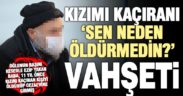 Cani baba oğlunu, ‘Kızımı kaçıranı sen neden öldürmedin?’ deyip öldürmüş