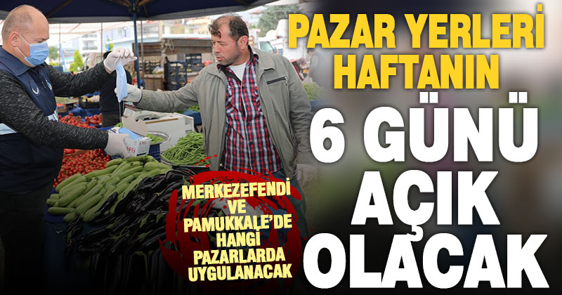 Pamukkale ve Merkezefendi’deki pazaryerleri her gün açık olacak