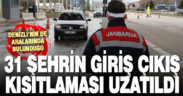 31 ildeki giriş çıkış kısıtlaması 15 gün daha uzatıldı