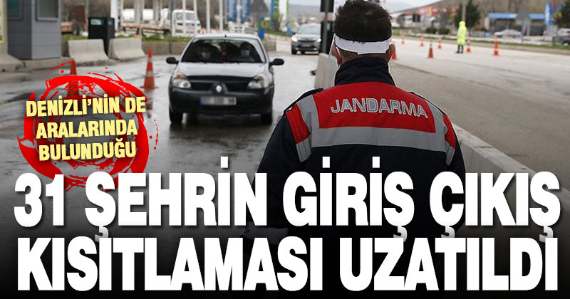31 ildeki giriş çıkış kısıtlaması 15 gün daha uzatıldı