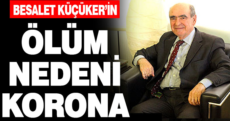 Besalet Küçüker’in ölüm nedeni korona