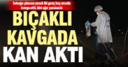 17 ve 19 yaşındaki iki gencin kavgasında kan aktı, biri ağır yaralandı