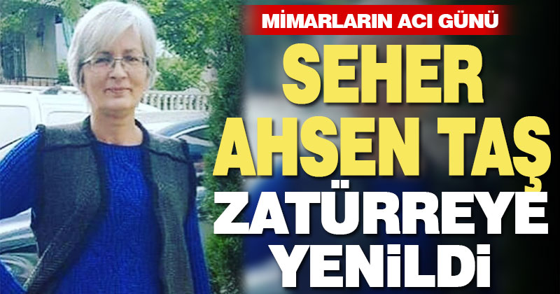 Mimar Seher Ahsen Taş hayatını kaybetti