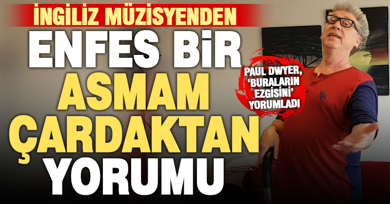Asmam Çardaktan türküsüne İngiliz müzisyen Paul Dwyer yorumu