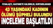 Hayatını kaybeden kadının ölümü şüpheli bulundu, inceleme başlatıldı