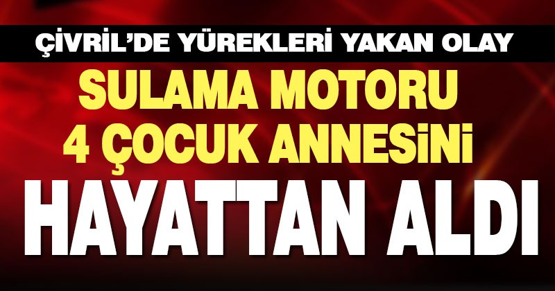 Sulama motorunun şaftına kapılan kadın öldü