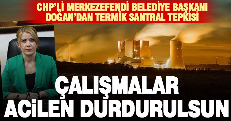 Avdan termik santraline CHP’li Belediye Başkanı Doğan’dan ‘çalışmalar dursun’ çağrısı