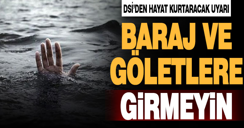 DSİ’den uyarı: Baraj ve göletlere girmeyin