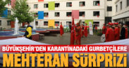 Büyükşehir’den karantinadaki gurbetçilere mehteran sürprizi