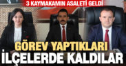 3 kaymakamın asaleti geldi, görev yaptıkları ilçelerde kaldılar