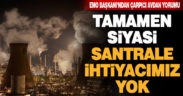 EMO Başkanı Dönmez: “Siyasi bir karar, santrale ihtiyaç yok!”