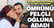 Ömrünü bir yaşında evlat edindiği felçli oğluna adadı