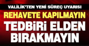 Valilik’ten uyarı: Rehavete kapılmayın, tedbiri elden bırakmayın