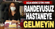 Sağlık müdürü uyardı: “Randevusuz hastaneye gelmeyin”