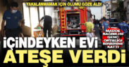 Polisten kaçan madde bağımlısı genç içindeyken evi ateşe verdi