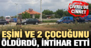 Eşini ve iki çocuğunu öldürdü, intihar etti
