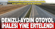 Aydın-Denizli Otoyolu ihalesi yine ertelendi