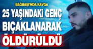 Bıçaklı kavgada 25 yaşındaki genç hayatını kaybetti