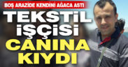 Tekstil işçisi intihar ederek yaşamına son verdi