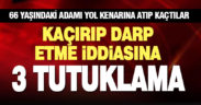 66 yaşındaki adamı kaçırıp darp ettiği öne sürülen 3 kişi tutuklandı